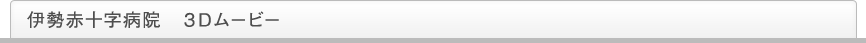 伊勢赤十字病院　3Dムービー