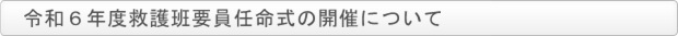 令和６年度救護班要員任命式の開催について