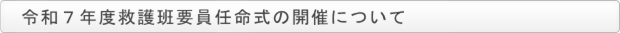 令和７年度救護班要員任命式の開催について
